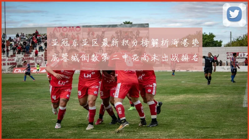 亚冠东亚区最新积分榜解析海港垫底蓉城倒数第二申花尚未出战排名第九