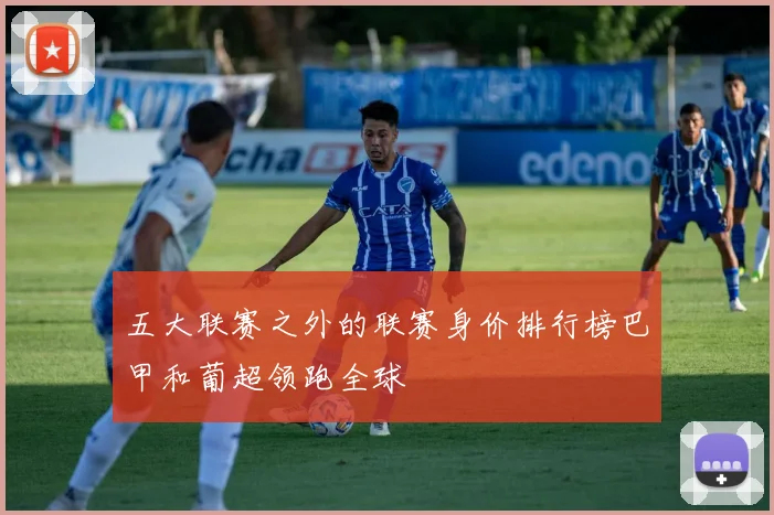 五大联赛之外的联赛身价排行榜巴甲和葡超领跑全球