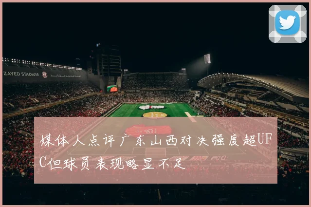 媒体人点评广东山西对决强度超UFC但球员表现略显不足