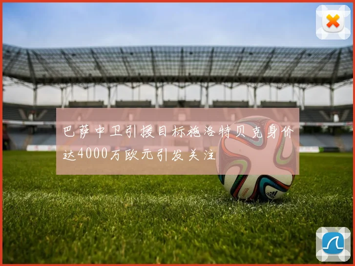 巴萨中卫引援目标施洛特贝克身价达4000万欧元引发关注