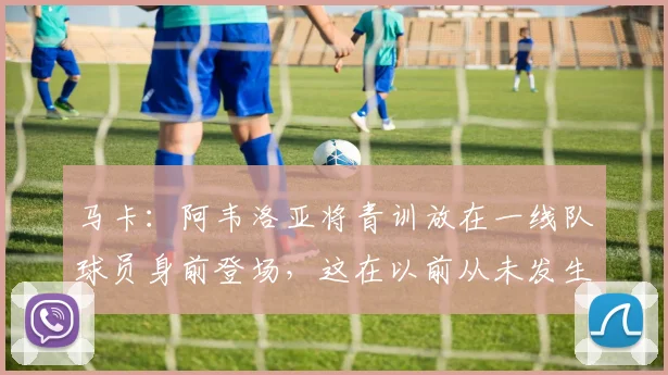 马卡：阿韦洛亚将青训放在一线队球员身前登场，这在以前从未发生