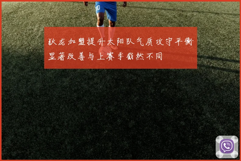 狄龙加盟提升太阳队气质攻守平衡显著改善与上赛季截然不同