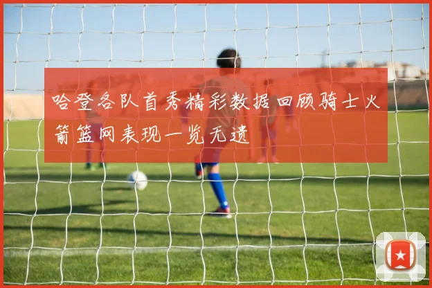 哈登各队首秀精彩数据回顾骑士火箭篮网表现一览无遗