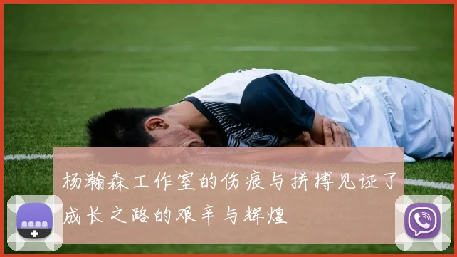 杨瀚森工作室的伤痕与拼搏见证了成长之路的艰辛与辉煌