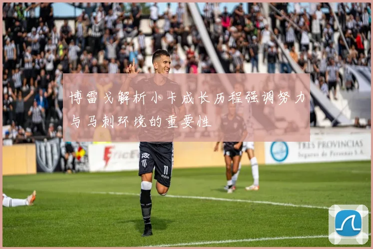 博雷戈解析小卡成长历程强调努力与马刺环境的重要性