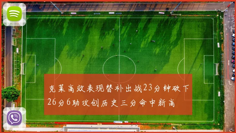 克莱高效表现替补出战23分钟砍下26分6助攻创历史三分命中新高