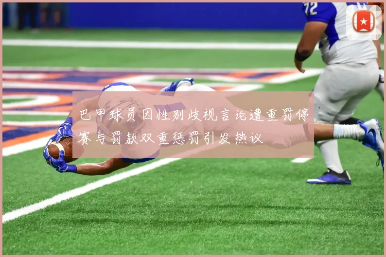 巴甲球员因性别歧视言论遭重罚停赛与罚款双重惩罚引发热议